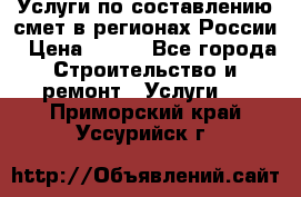 Услуги по составлению смет в регионах России › Цена ­ 500 - Все города Строительство и ремонт » Услуги   . Приморский край,Уссурийск г.